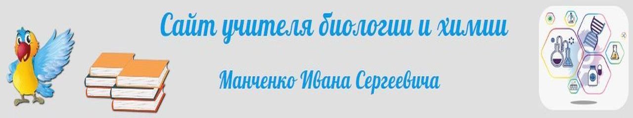 Сайт учителя биологии и химии Манченко Ивана Сергеевича